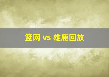 篮网 vs 雄鹿回放